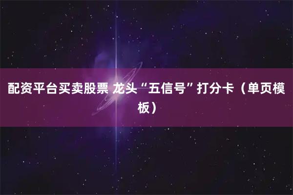 配资平台买卖股票 龙头“五信号”打分卡（单页模板）