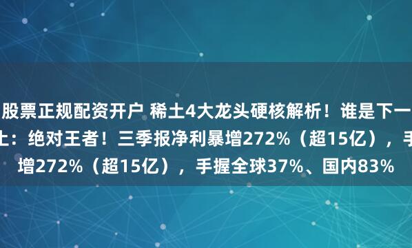 股票正规配资开户 稀土4大龙头硬核解析！谁是下一个翻倍王？1. 北方稀土：绝对王者！三季报净利暴增272%（超15亿），手握全球37%、国内83%