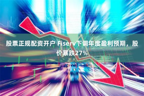 股票正规配资开户 Fiserv下调年度盈利预期，股价暴跌27%