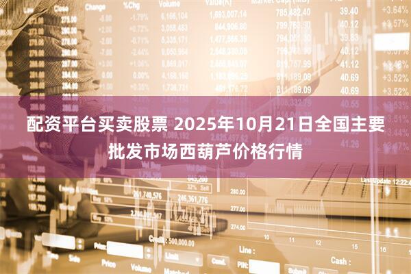 配资平台买卖股票 2025年10月21日全国主要批发市场西葫芦价格行情