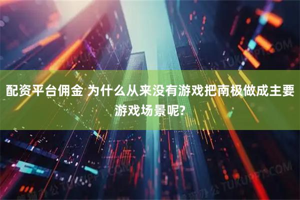 配资平台佣金 为什么从来没有游戏把南极做成主要游戏场景呢?